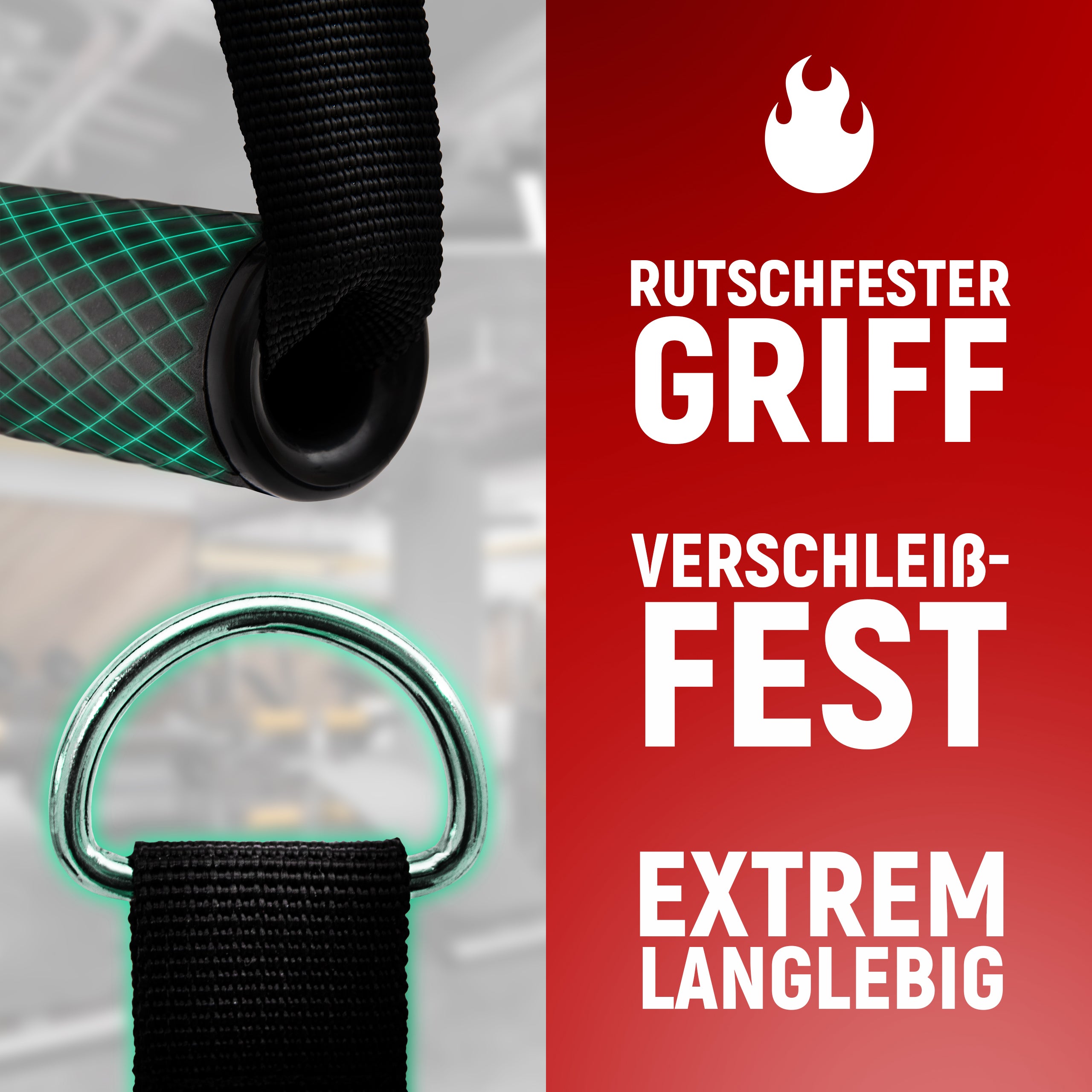 Nahaufnahme eines schwarz-grünen, rutschfesten Griffs, der an einem schwarzen Gurt befestigt ist. Darunter ist ein silberner D-Ring zu sehen, der ebenfalls an einem schwarzen Gurt angebracht ist. Auf der rechten Seite des Bildes steht in weißen Buchstaben auf rotem Hintergrund: "RUTSCHFESTER GRIFF", "VERSCHLEISSFEST", "EXTREM LANGLEBIG". Ein Flammensymbol ist oben platziert. Der Hintergrund zeigt unscharf ein Fitnessstudio.